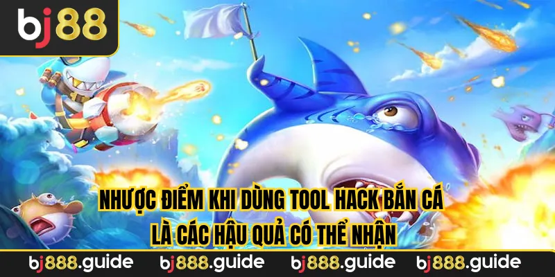 Nhược điểm khi dùng tool hack bắn cá là các hậu quả có thể nhận